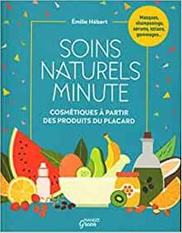 Soins naturels minutes : cosmétiques à partir des produits du placard | Hébert, Émilie (1984?-....). Auteur