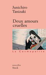 Deux amours cruelles / Junichiro Tanizaki | Tanizaki, Jun'ichirō (1886-1965). Auteur